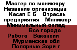 Мастер по маникюру › Название организации ­ Касап Е.Б › Отрасль предприятия ­ Маникюр › Минимальный оклад ­ 15 000 - Все города Работа » Вакансии   . Мурманская обл.,Полярные Зори г.